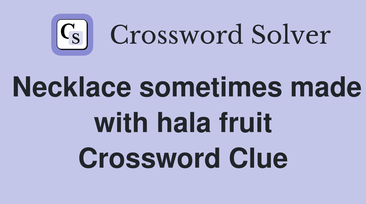 Necklace sometimes made with hala fruit Crossword Clue