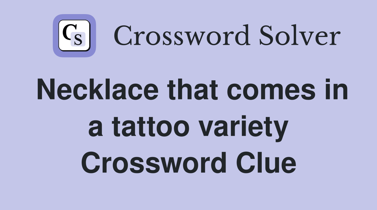 Necklace that comes in a tattoo variety Crossword Clue