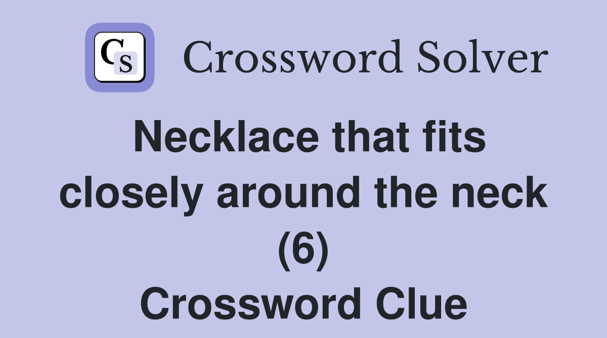 Necklace that fits closely around the neck (6) Crossword Clue