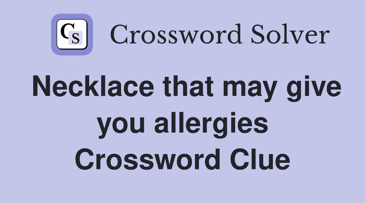 Necklace that may give you allergies Crossword Clue