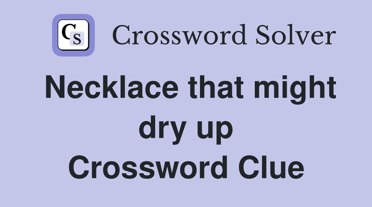 Necklace that might dry up Crossword Clue