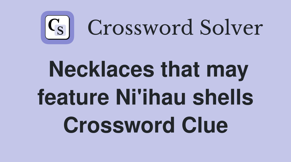 Necklaces that may feature Ni'ihau shells Crossword Clue