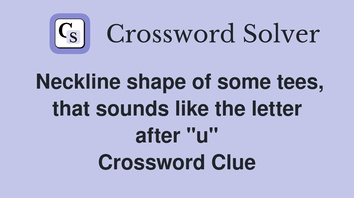 Neckline shape of some tees, that sounds like the letter after "u" Crossword Clue