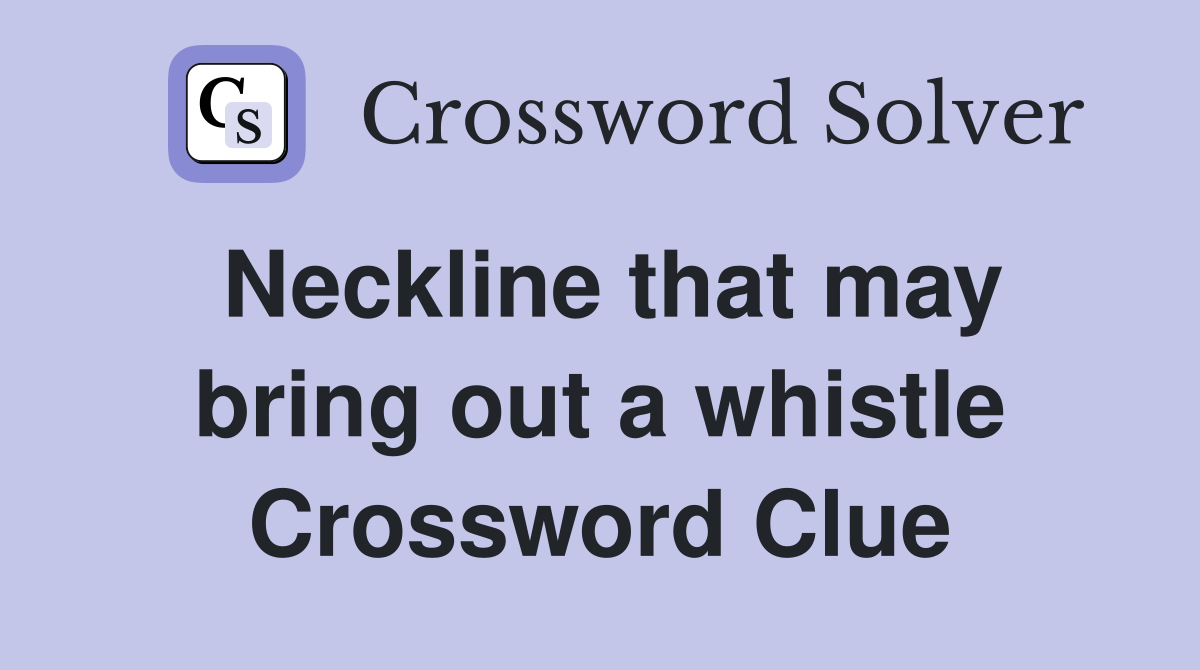 Neckline that may bring out a whistle Crossword Clue