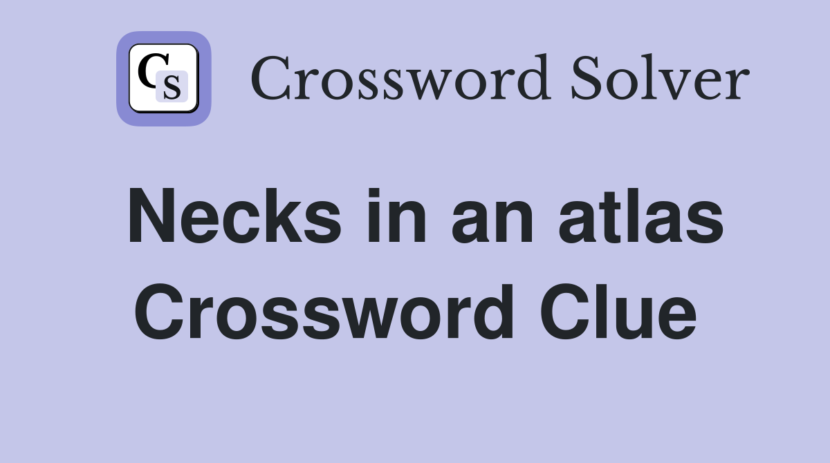 Necks in an atlas Crossword Clue