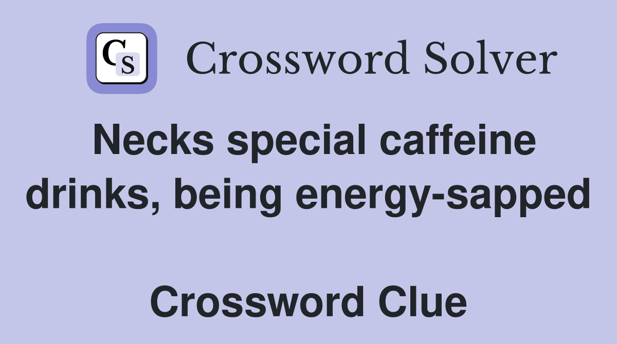 Necks special caffeine drinks, being energy-sapped  Crossword Clue