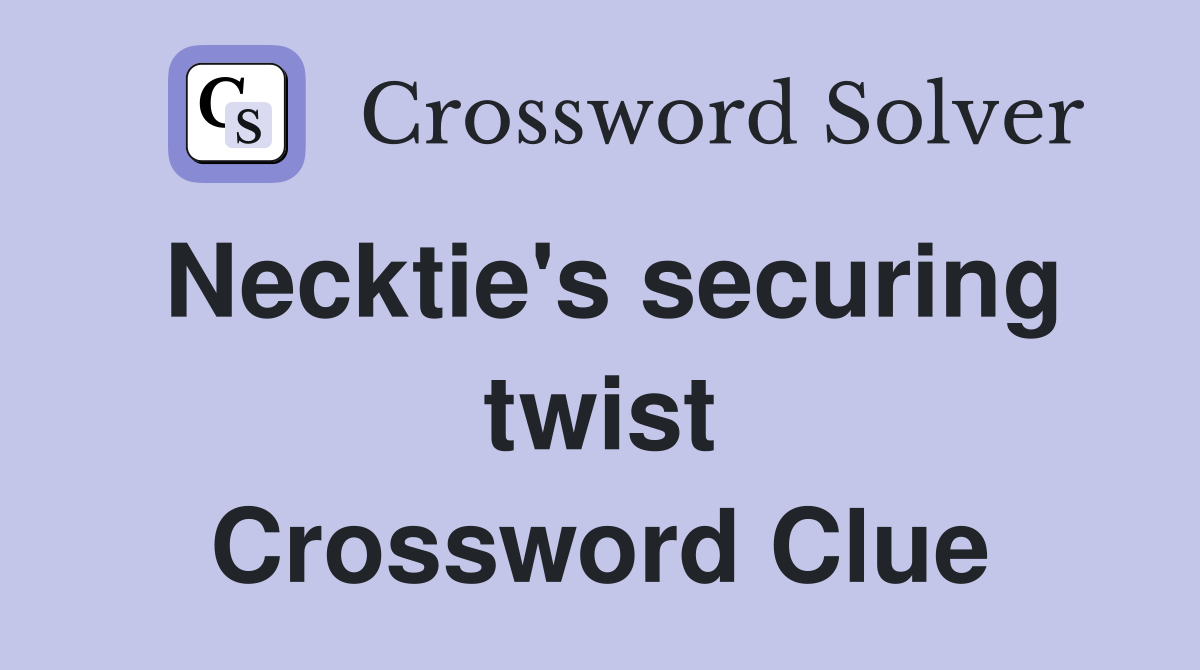 Necktie's securing twist Crossword Clue