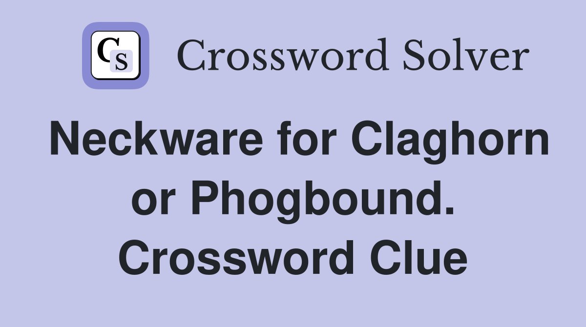 Neckware for Claghorn or Phogbound. Crossword Clue