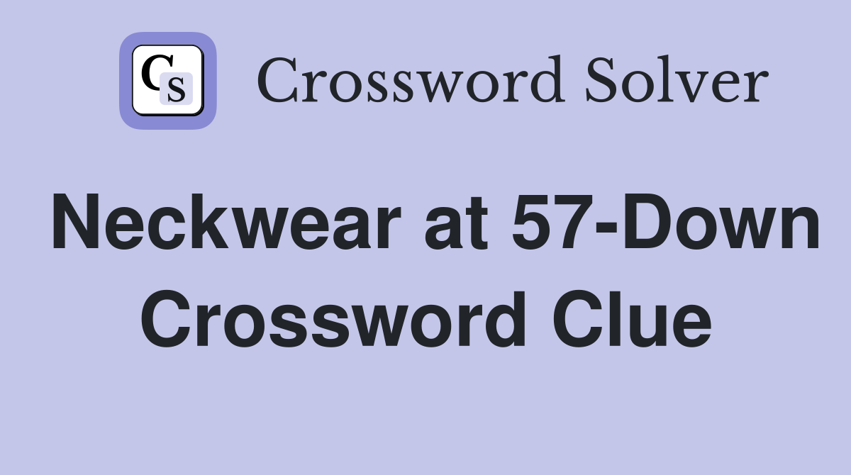 Neckwear at 57-Down Crossword Clue