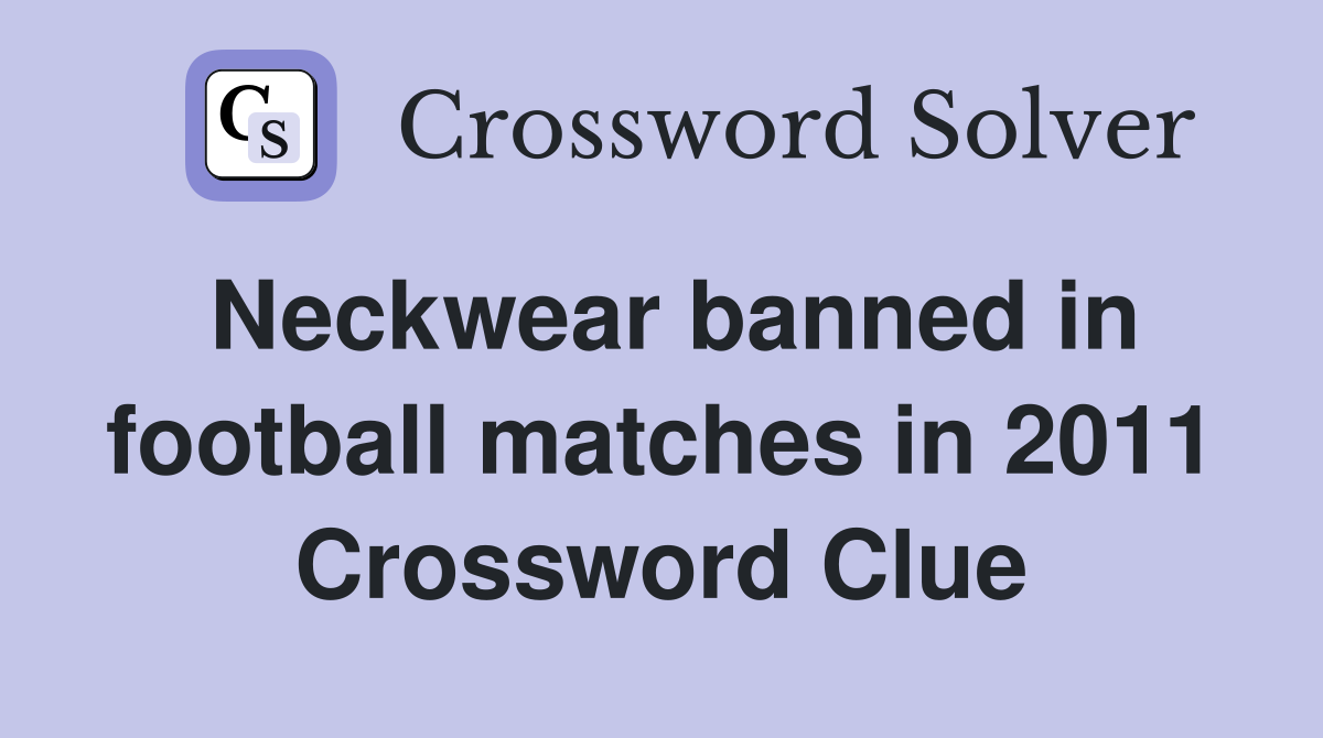 Neckwear banned in football matches in 2011 Crossword Clue