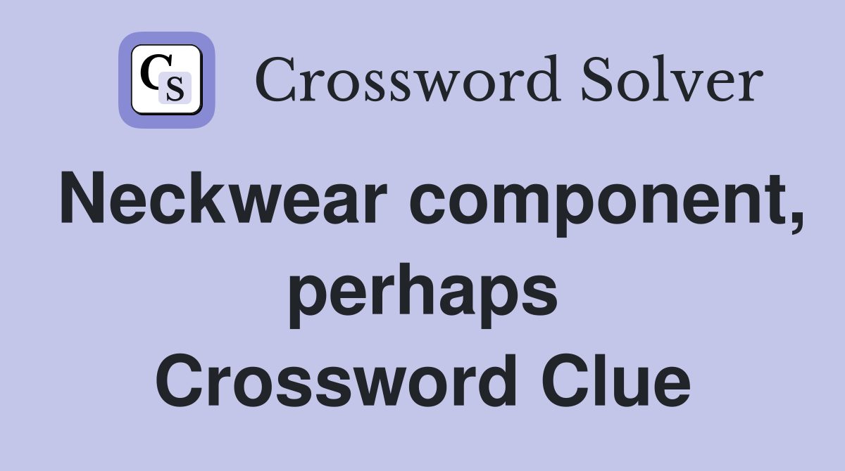 Neckwear component, perhaps Crossword Clue