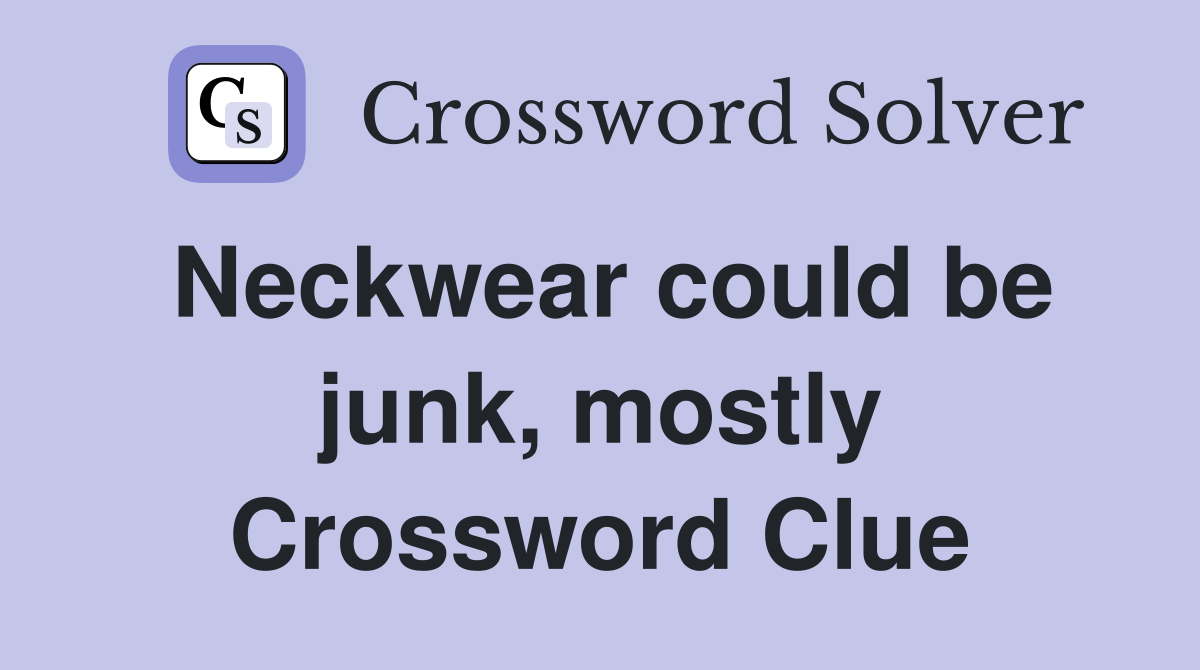 Neckwear could be junk, mostly Crossword Clue