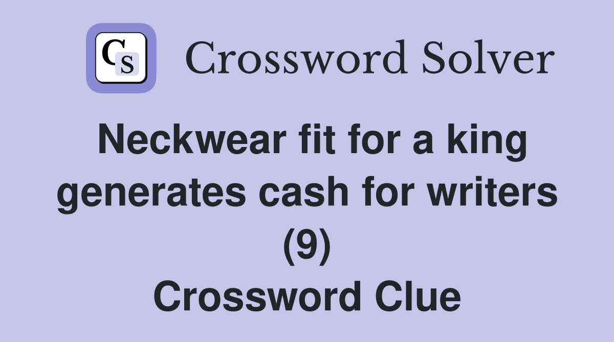 Neckwear fit for a king generates cash for writers (9) Crossword Clue