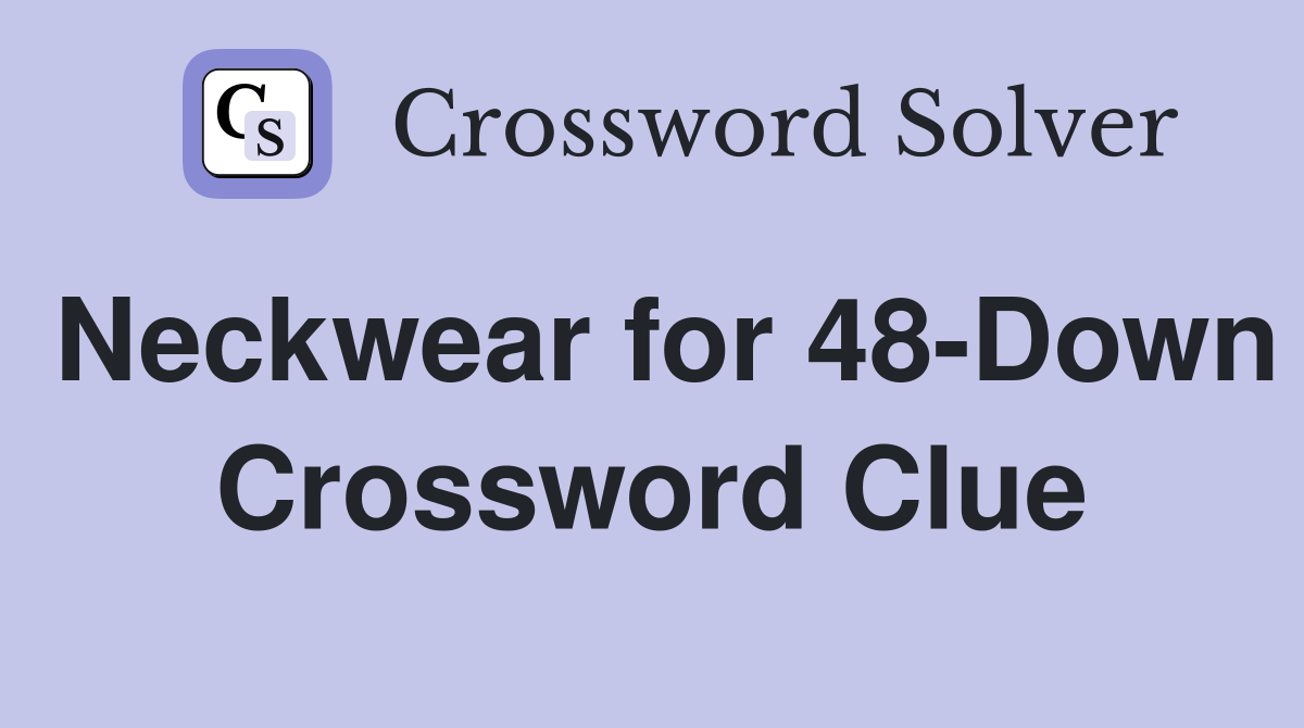 Neckwear for 48-Down Crossword Clue