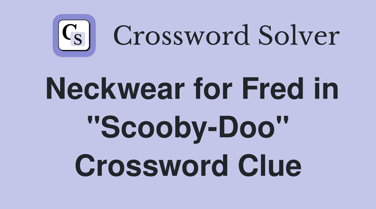 Neckwear for Fred in "Scooby-Doo" Crossword Clue