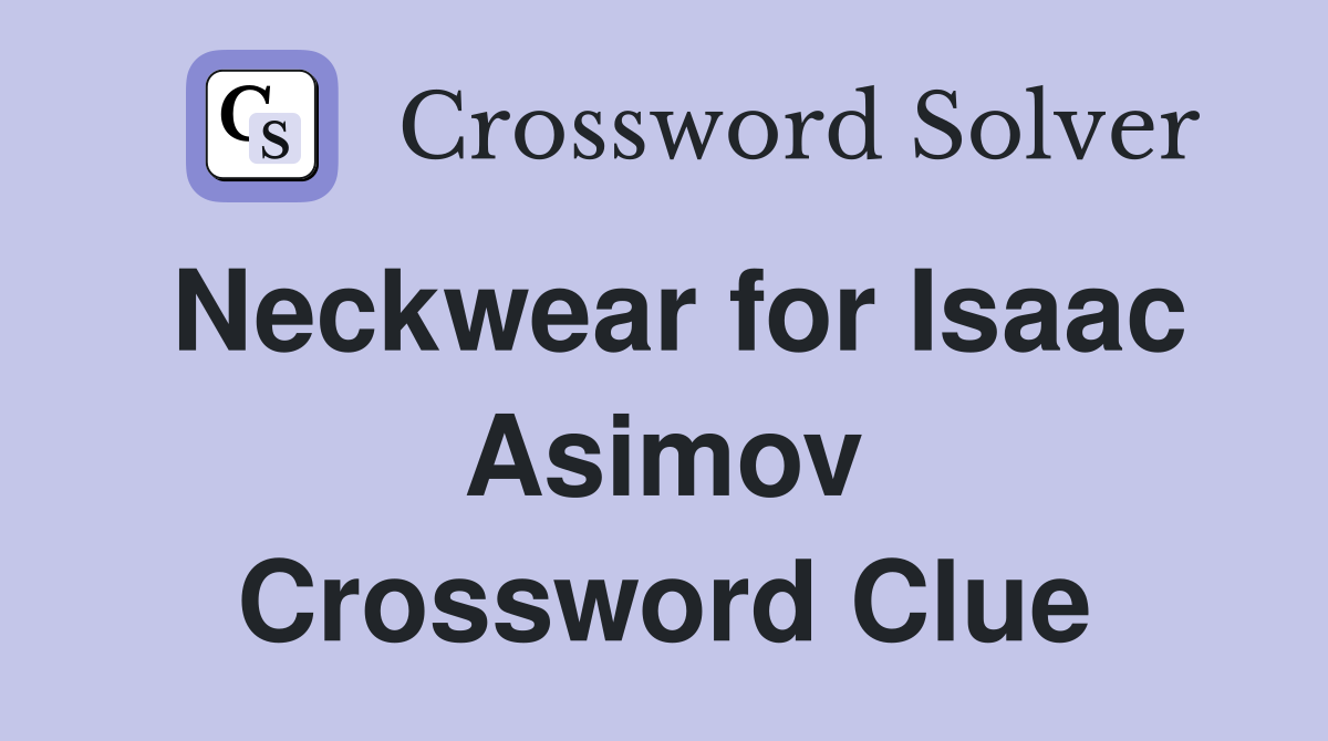 Neckwear for Isaac Asimov Crossword Clue