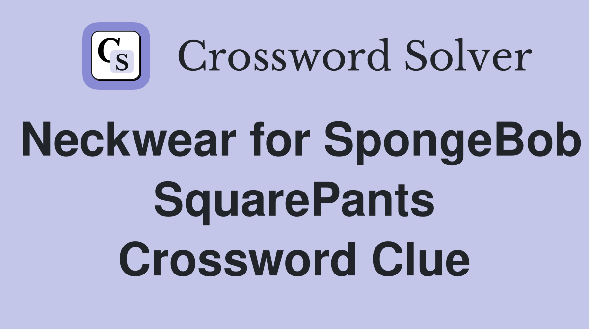 Neckwear for SpongeBob SquarePants Crossword Clue