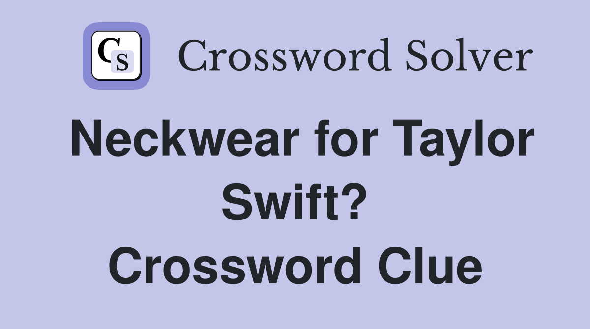 Neckwear for Taylor Swift? Crossword Clue
