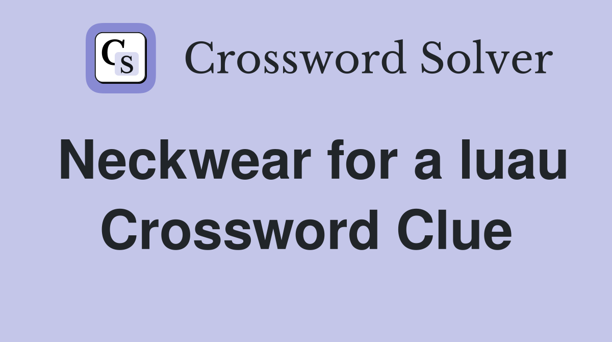 Neckwear for a luau Crossword Clue