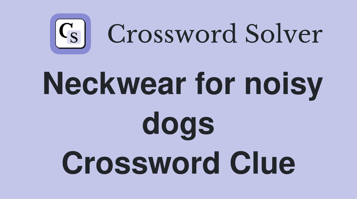 Neckwear for noisy dogs Crossword Clue