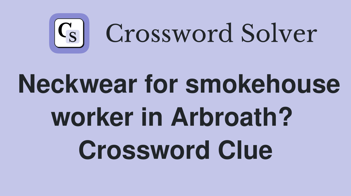 Neckwear for smokehouse worker in Arbroath?  Crossword Clue
