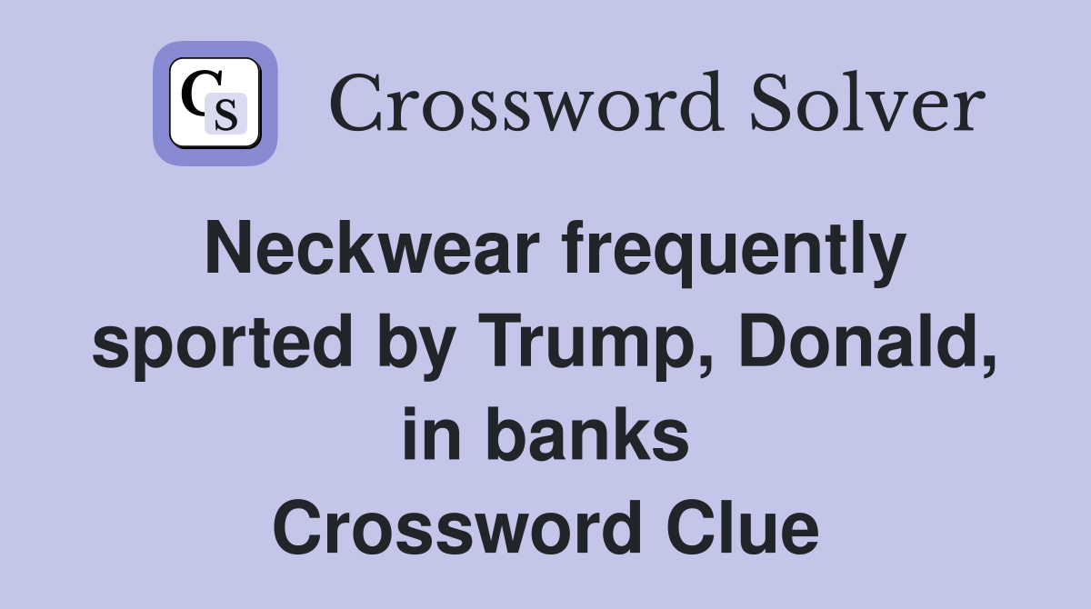 Neckwear frequently sported by Trump, Donald, in banks Crossword Clue