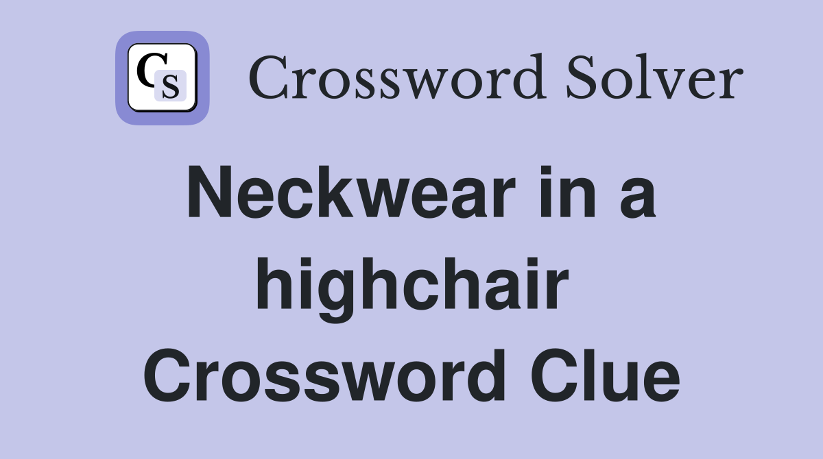 Neckwear in a highchair Crossword Clue
