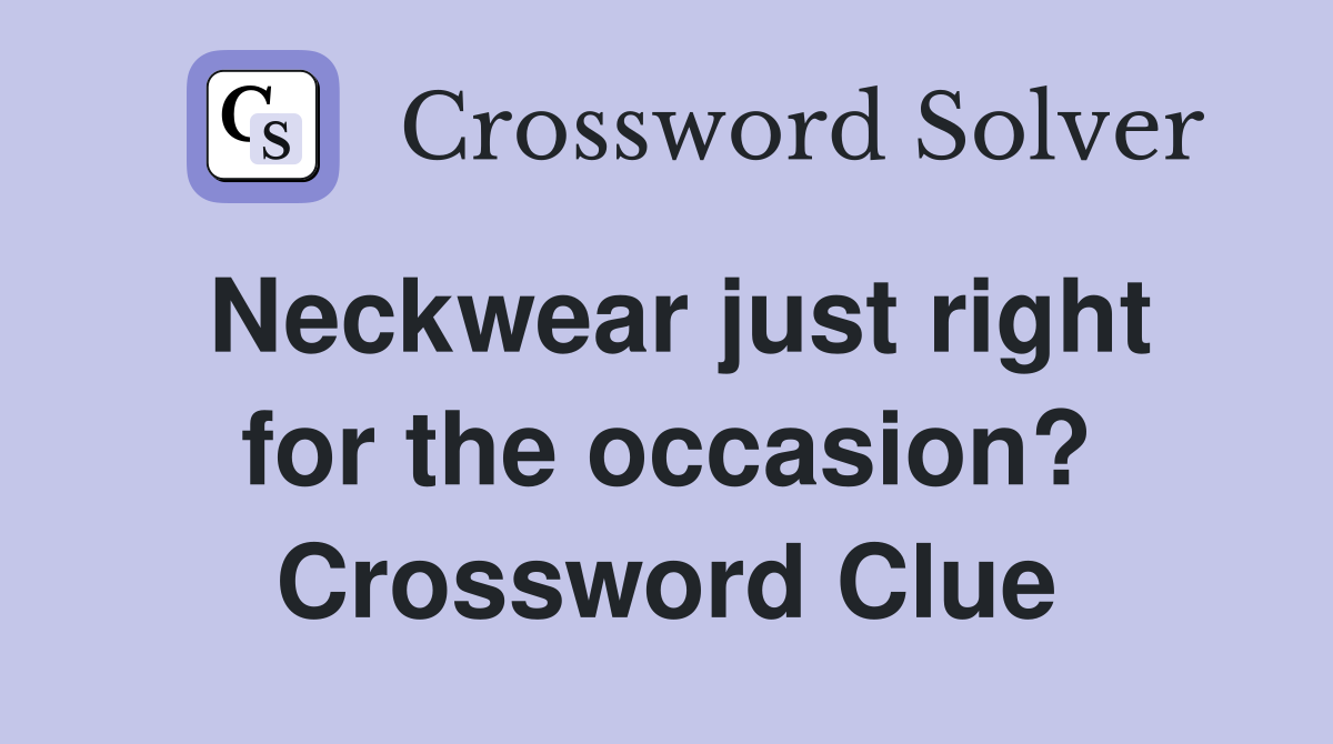 Neckwear just right for the occasion? Crossword Clue