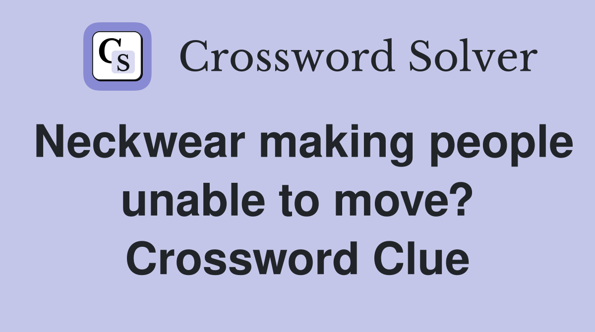 Neckwear making people unable to move? Crossword Clue