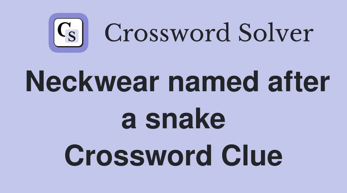Neckwear named after a snake Crossword Clue