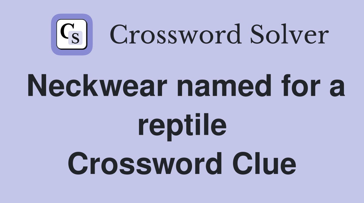 Neckwear named for a reptile Crossword Clue