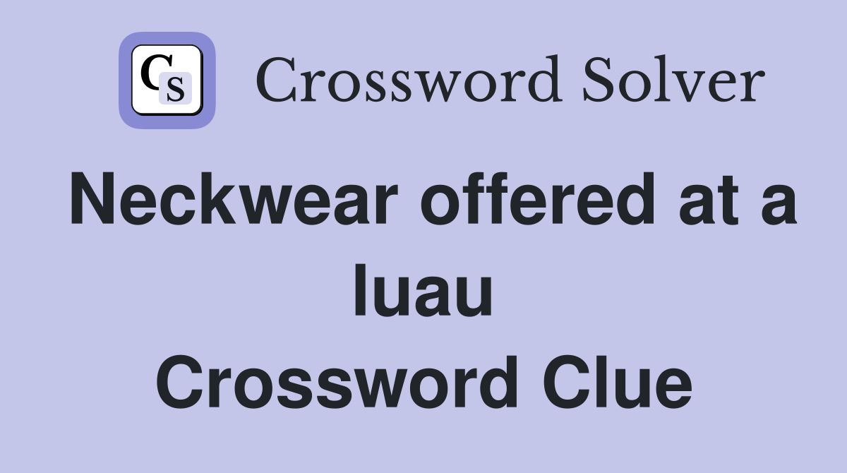 Neckwear offered at a luau Crossword Clue