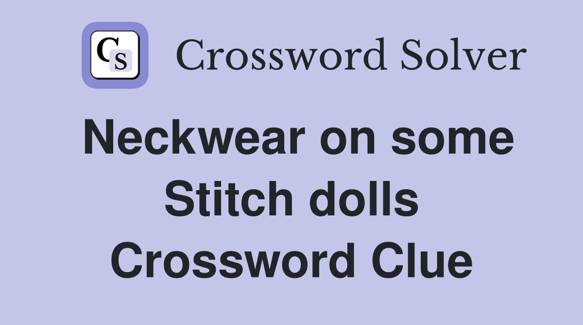 Neckwear on some Stitch dolls Crossword Clue