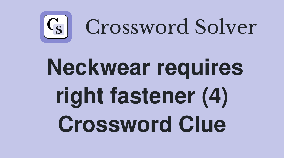 Neckwear requires right fastener (4) Crossword Clue