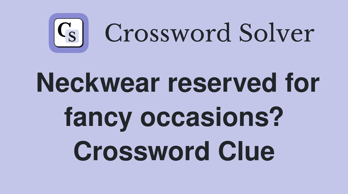 Neckwear reserved for fancy occasions? Crossword Clue