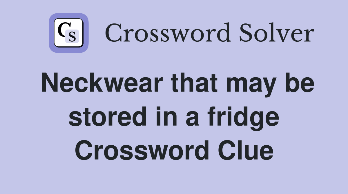 Neckwear that may be stored in a fridge Crossword Clue