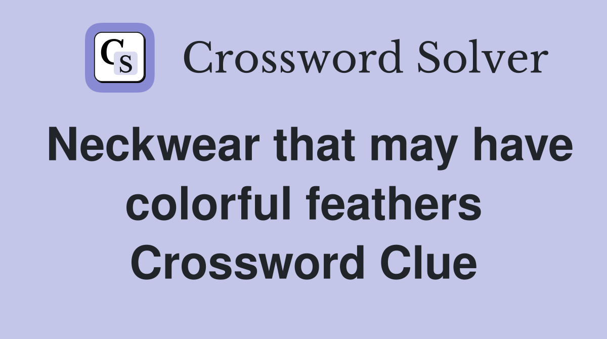 Neckwear that may have colorful feathers Crossword Clue