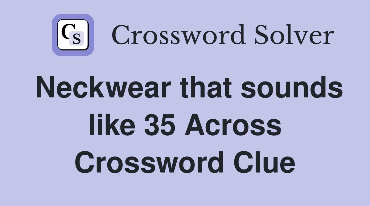 Neckwear that sounds like 35 Across Crossword Clue