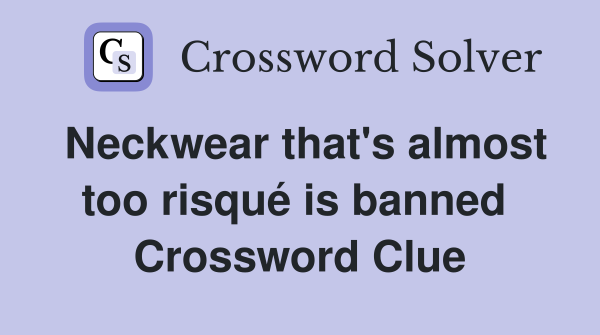 Neckwear that's almost too risqué is banned  Crossword Clue