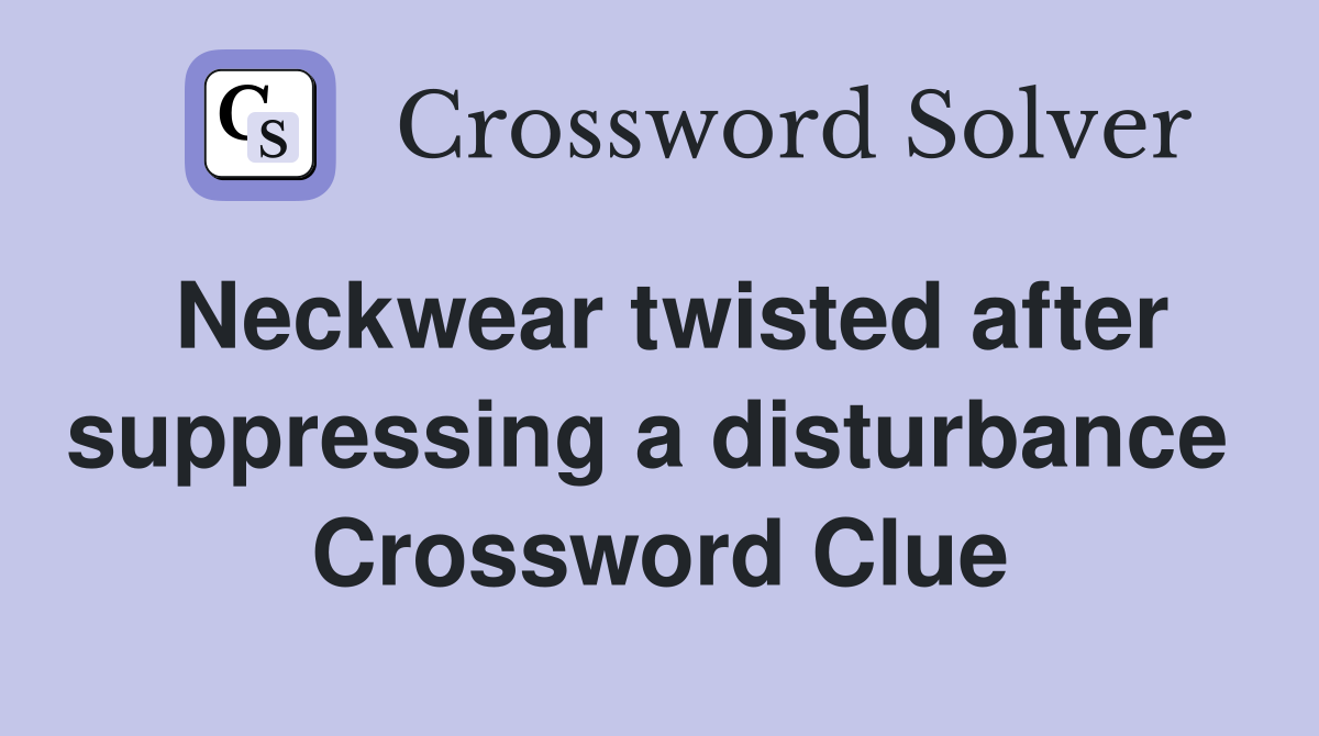 Neckwear twisted after suppressing a disturbance  Crossword Clue