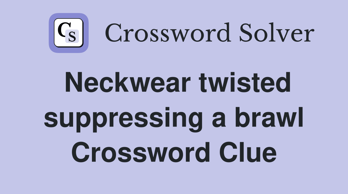 Neckwear twisted suppressing a brawl Crossword Clue