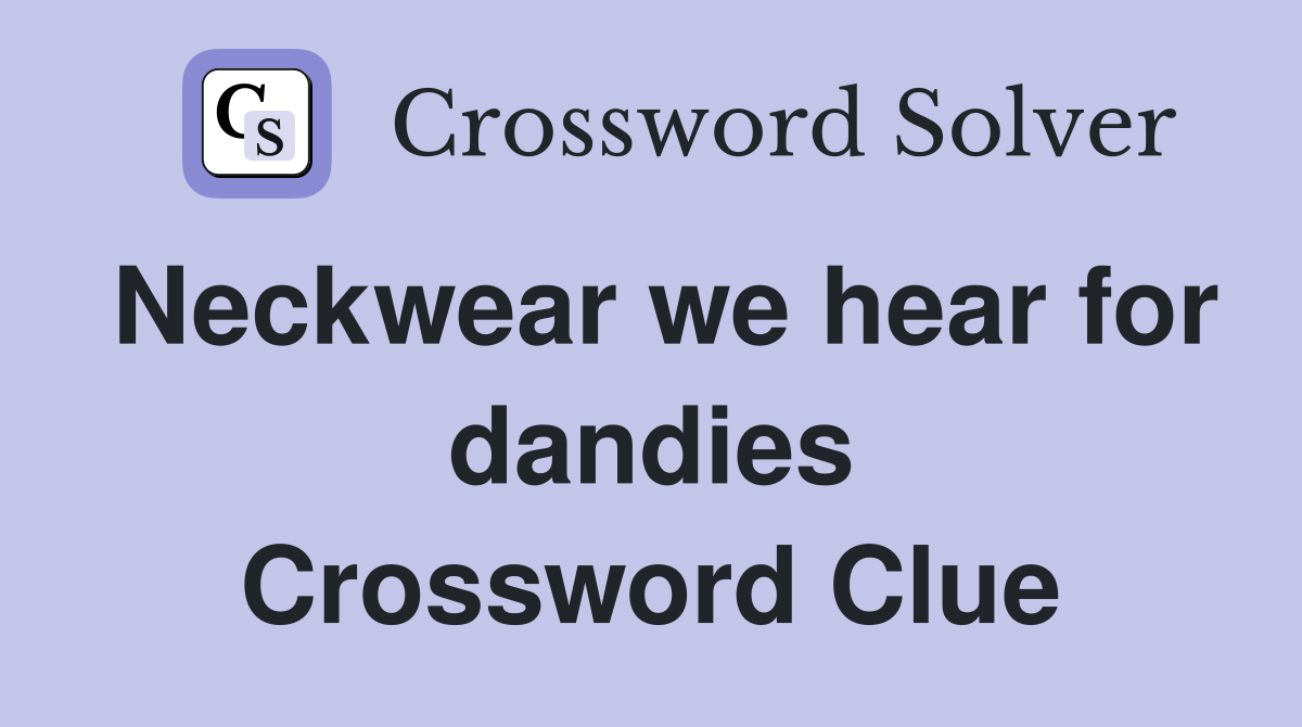 Neckwear we hear for dandies Crossword Clue