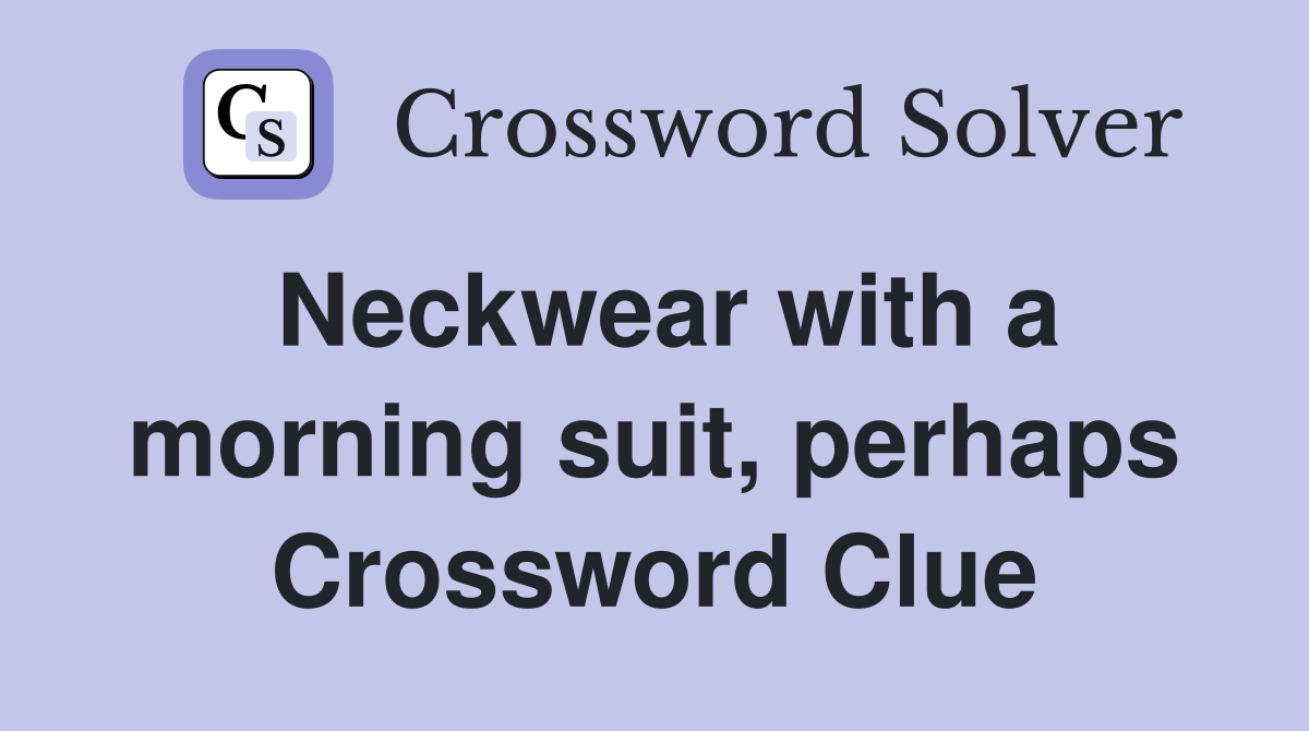 Neckwear with a morning suit, perhaps Crossword Clue