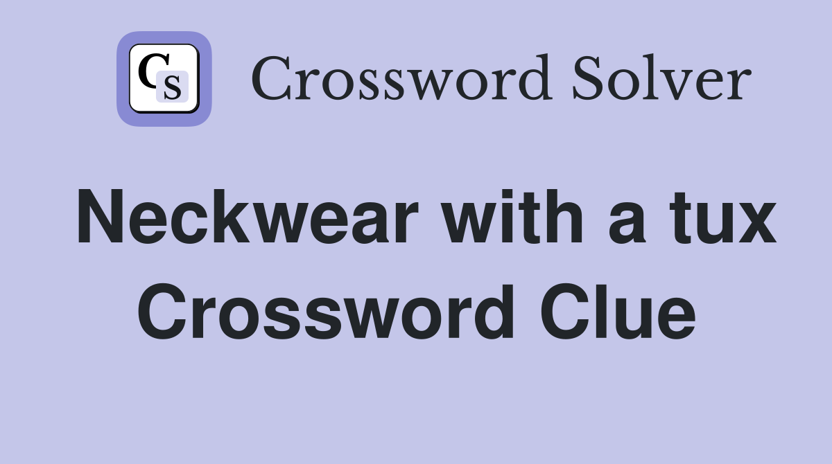 Neckwear with a tux Crossword Clue