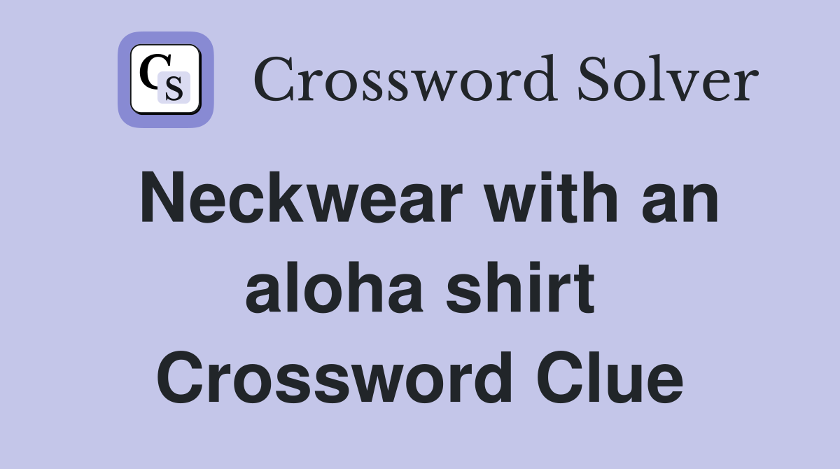 Neckwear with an aloha shirt Crossword Clue