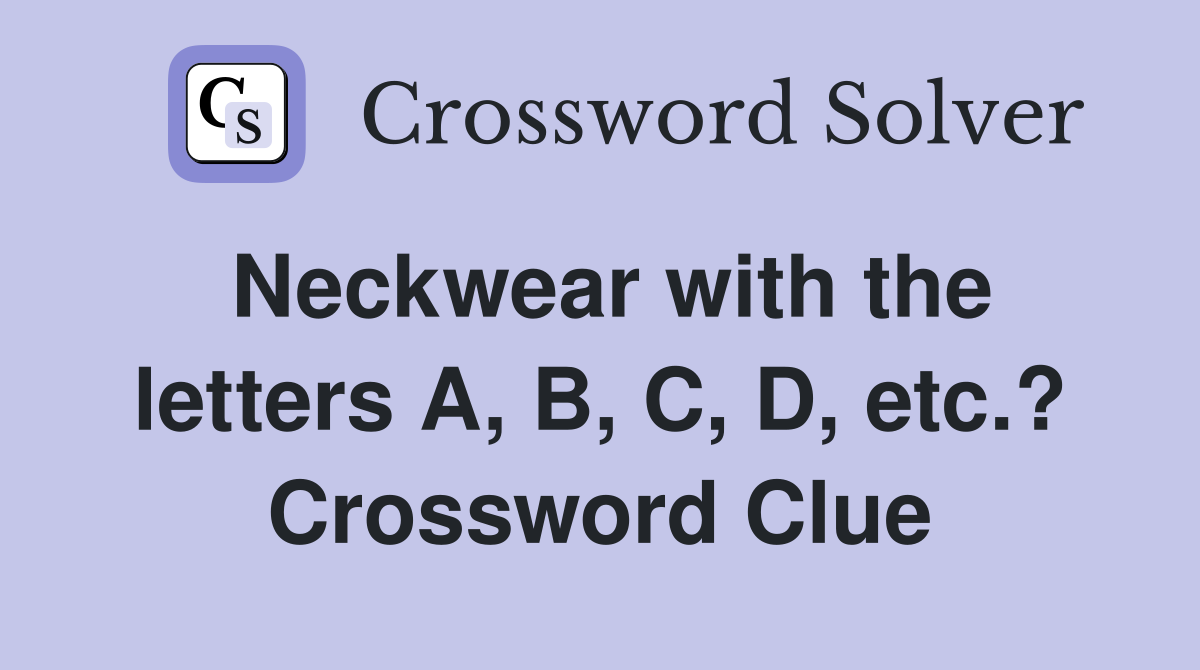 Neckwear with the letters A, B, C, D, etc.? Crossword Clue