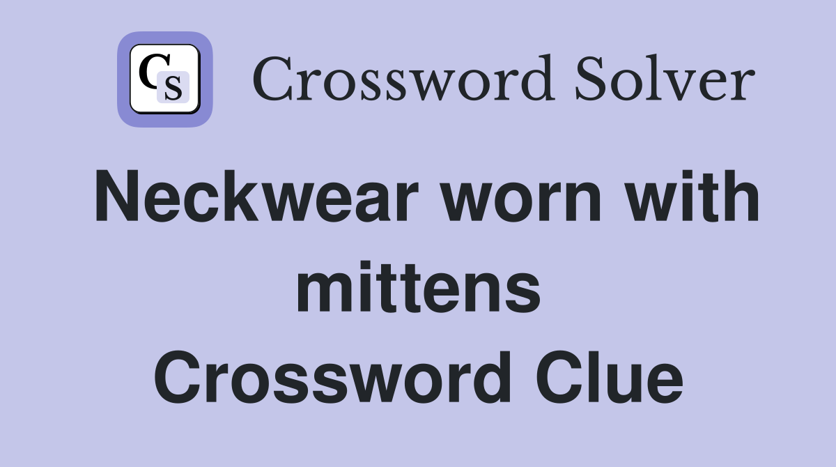 Neckwear worn with mittens Crossword Clue