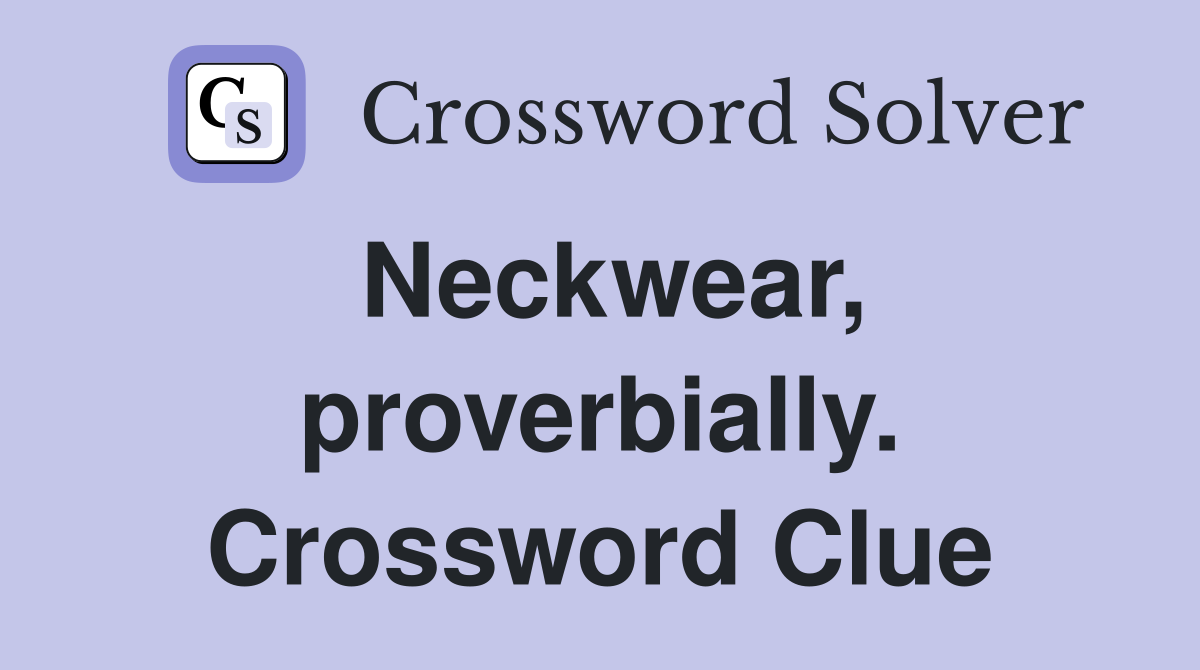Neckwear, proverbially. Crossword Clue