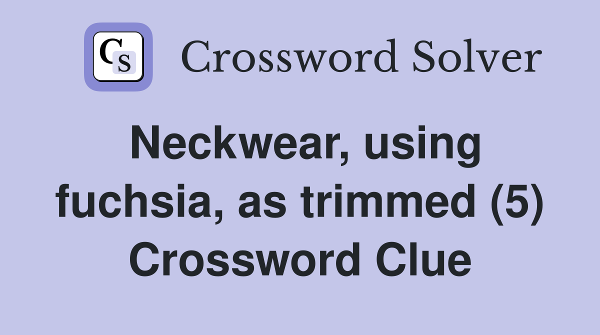 Neckwear, using fuchsia, as trimmed (5) Crossword Clue