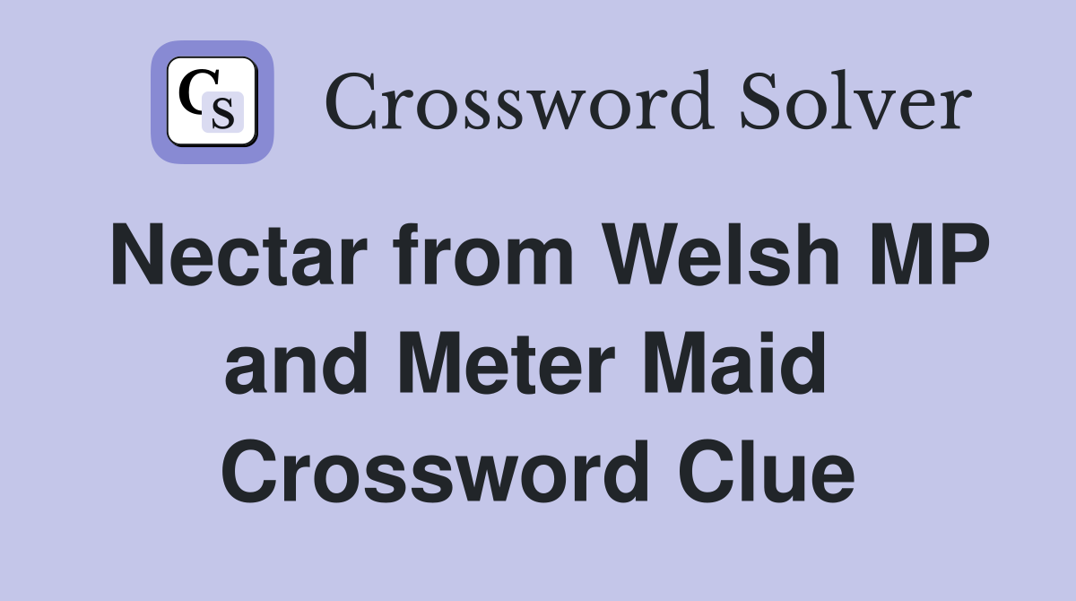 Nectar from Welsh MP and Meter Maid  Crossword Clue